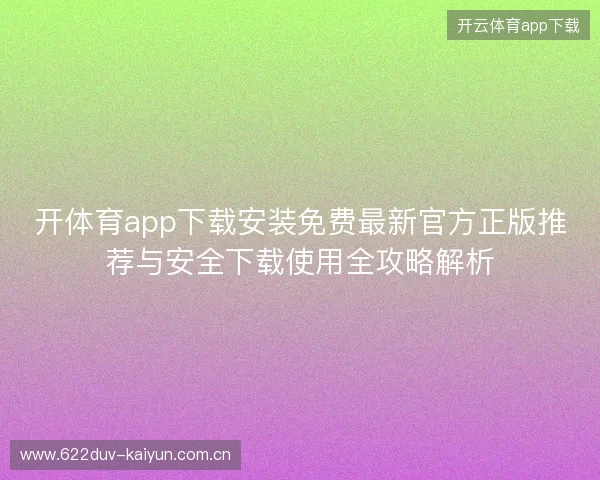 开体育app下载安装免费最新官方正版推荐与安全下载使用全攻略解析